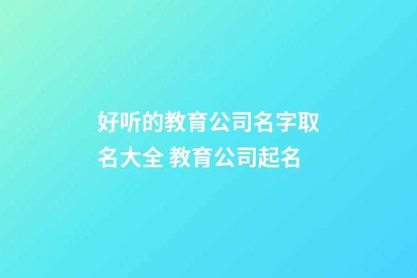 好听的教育公司名字取名大全 教育公司起名